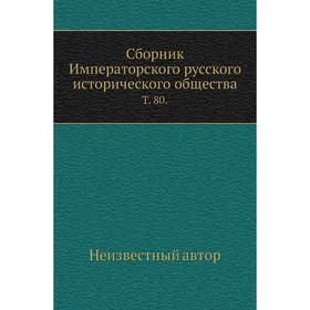 

Сборник Императорского русского исторического общества. Том 80.
