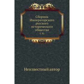 

Сборник Императорского русского исторического общества. Том 81