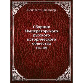 

Сборник Императорского русского исторического общества. Том 104