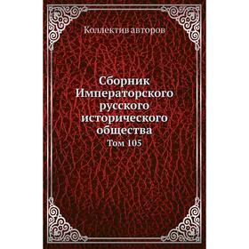 

Сборник Императорского русского исторического общества. Том 105. Коллектив авторов