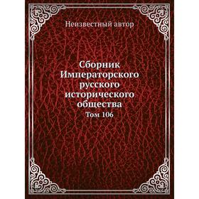 

Сборник Императорского русского исторического общества. Том 106