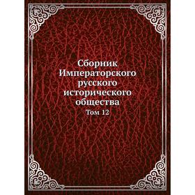 

Сборник Императорского русского исторического общества. Том 12. Коллектив авторов