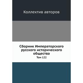 

Сборник Императорского русского исторического общества. Том 122. Коллектив авторов