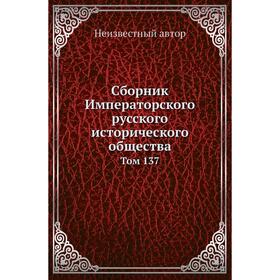 

Сборник Императорского русского исторического общества. Том 137