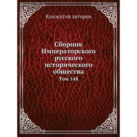 

Сборник Императорского русского исторического общества. Том 148. Коллектив авторов