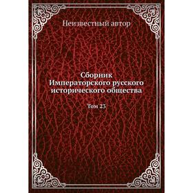 

Сборник Императорского русского исторического общества. Том 23