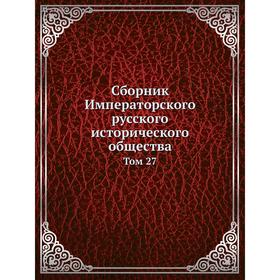 

Сборник Императорского русского исторического общества. Том 27
