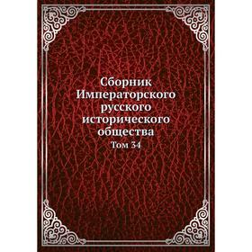 

Сборник Императорского русского исторического общества. Том 34. Коллектив авторов