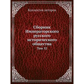 

Сборник Императорского русского исторического общества. Том 52. Коллектив авторов