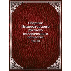 

Сборник Императорского русского исторического общества. Том 58