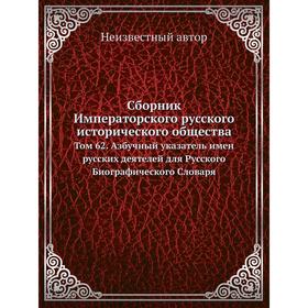 

Сборник Императорского русского исторического общества. Том 62. Азбучный указатель имен русских деятелей для Русского Биографического Словаря