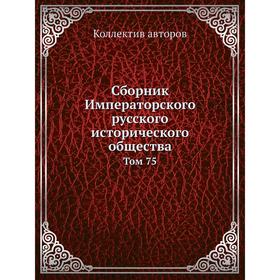 

Сборник Императорского русского исторического общества. Том 75. Коллектив авторов