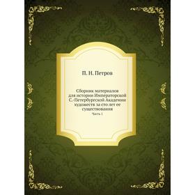 

Сборник материалов для истории Императорской С. -Петербургской Академии художеств за сто лет ее существования Часть 1. П. Н. Петров