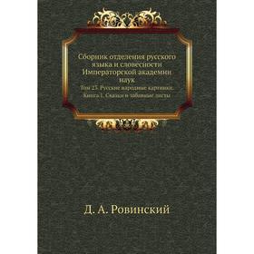 

Сборник отделения русского языка и словесности Императорской академии наук. Том 23. Русские народные картинки. Книга 1. Сказки и забавные листы. Д. А.