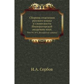 

Сборник отделения русского языка и словесности Императорской академии наук. Том 94. № 1. Белоруссы-сакуны. И. А. Сербов