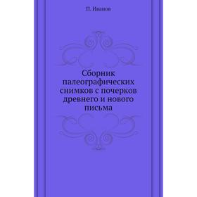 

Сборник палеографических снимков с почерков древнего и нового письма. П. Иванов