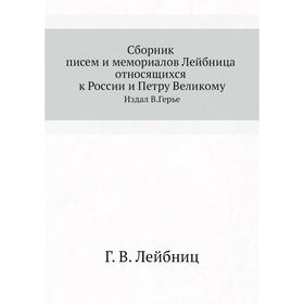 

Сборник писем и мемориалов Лейбница относящихся к России и Петру Великому. Издал В. Герье Г. В. Лейбниц