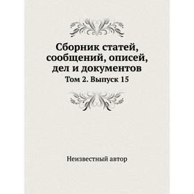 

Сборник статей, сообщений, описей, дел и документов. Том 2. Выпуск 15