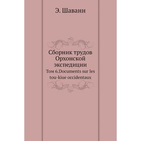 

Сборник трудов Орхонской экспедиции. Том 6. Documents sur les tou-kiue occidentaux. Э. Шаванн