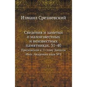 

Сведения и заметки о малоизвестных и неизвестных памятниках. 31-40. Приложение к 11. Том у Записок Имп. Академии наук № 02. Измаил Срезневский