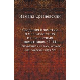 

Сведения и заметки о малоизвестных и неизвестных памятниках. 41-44. Приложение к 20. Том у Записок Имп. Академии наук №3. Измаил Срезневский