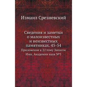 

Сведения и заметки о малоизвестных и неизвестных памятниках. 45-54. Приложение к 22. Том у Записок Имп. Академии наук №3. Измаил Срезневский
