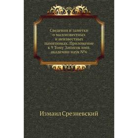 

Сведения и заметки о малоизвестных и неизвестных памятниках. Приложение к 9 тому Записок имп. академии наук №6. Измаил Срезневский
