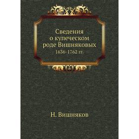 

Сведения о купеческом роде Вишняковых 1636- 1762 годов Н. Вишняков