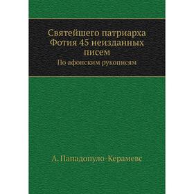 

Святейшего патриарха Фотия 45 неизданных писем. По афонским рукописям. А. Пападопуло-Керамевс