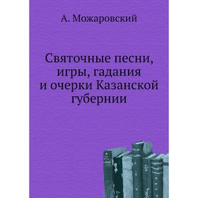 

Святочные песни, игры, гадания и очерки Казанской губернии. А. Можаровский