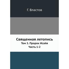 

Священная летопись. Том 5. Пророк Исайя Часть 1-2 Г. Властов