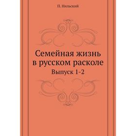

Семейная жизнь в русском расколе. Выпуск 1-2. П. Нильский
