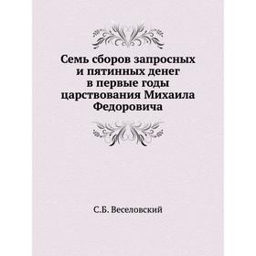 

Семь сборов запросных и пятинных денег в первые годы царствования Михаила Федоровича. С. Б. Веселовский