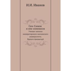

Сен-Симон и сен-симонизм. Ученые записки императорского московского университета. Выпуск тридцатый. И. И. Иванов