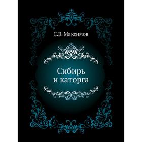 

Сибирь и каторга. С. В. Максимов