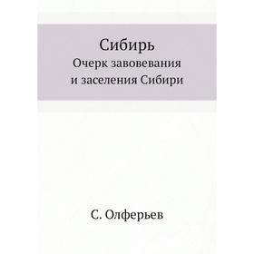 

Сибирь. Очерк завовевания и заселения Сибири. С. Олферьев