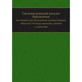 

Систематический каталог библиотекисостоящего при Московском художественном обществе Училища живописи, ваяния и зодчества. А. Новицкий