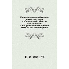 

Систематическое обозрение поместных прав и обязанностей, в России существовавших, с историческим изложением всего до них относящегося. П. И. Иванов
