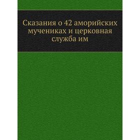 

Сказания о 42 аморийских мучениках и церковная служба им