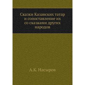 

Сказки Казанских татар и сопоставление их со сказками других народов. А. К. Насыров