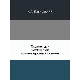 

Скульптура в Аттике до греко-персидских войн. А. А. Павловский