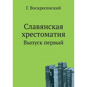 

Славянская хрестоматия. Выпуск первый. Г. Воскресенский