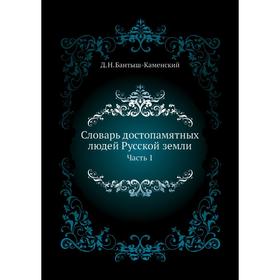 

Словарь достопамятных людей Русской земли Часть 1. Д. Н. Бантыш-Каменский