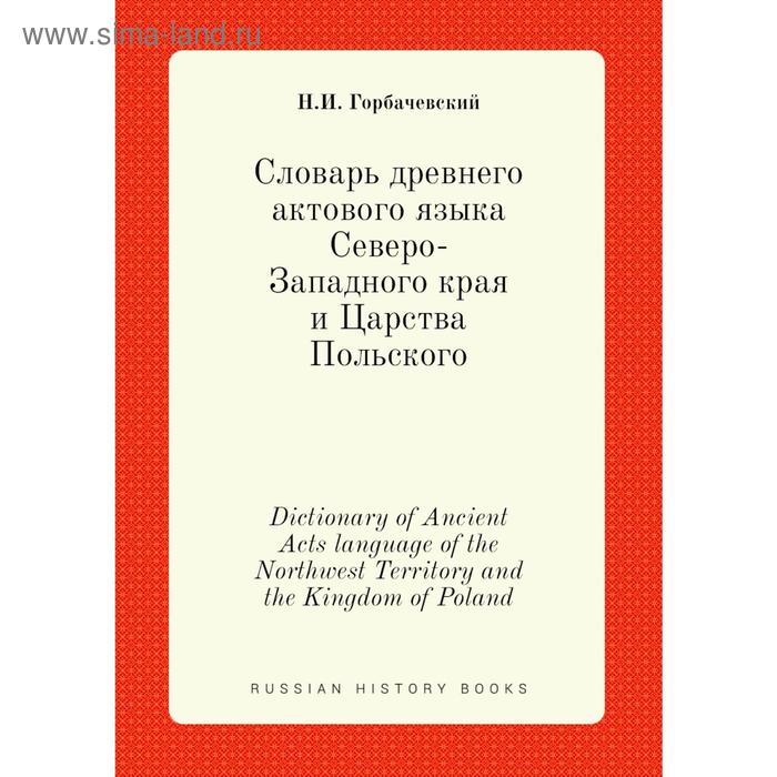Словарь древнего актового языка Северо-Западного края и Царства Польского. Н. И. Горбачевский