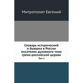 

Словарь исторический о бывших в России писателях духовного чина греко-российской церкви. Том 1. Митрополит Евгений