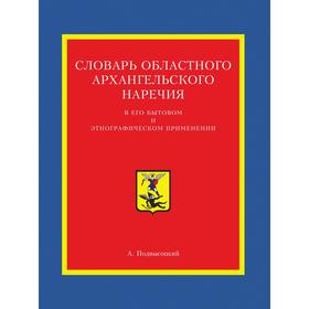 

Словарь областного архангельского наречия в его бытовом и этнографическом применении. А. Подвысоцкий