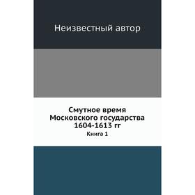 

Смутное время Московского государства 1604- 1613 годов Книга 1
