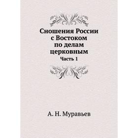 

Сношения России с Востоком по делам церковным Часть 1. А. Н. Муравьев