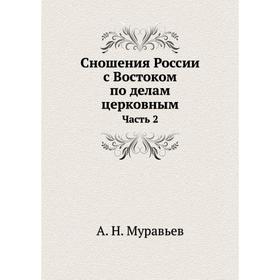 

Сношения России с Востоком по делам церковным Часть 2. А. Н. Муравьев