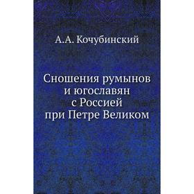 

Сношения румынов и югославян с Россией при Петре Великом. А. А. Кочубинский